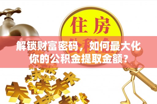 延平解锁财富密码，如何最大化你的公积金提取金额？