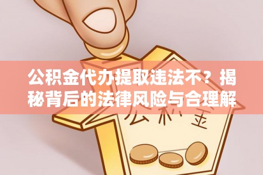 延平公积金代办提取违法不？揭秘背后的法律风险与合理解决方案