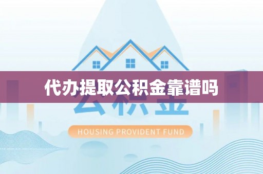 延平代办提取公积金靠谱吗