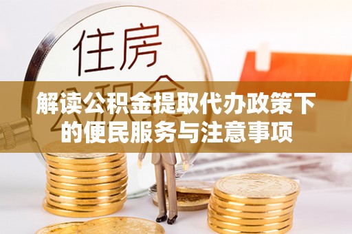 延平解读公积金提取代办政策下的便民服务与注意事项