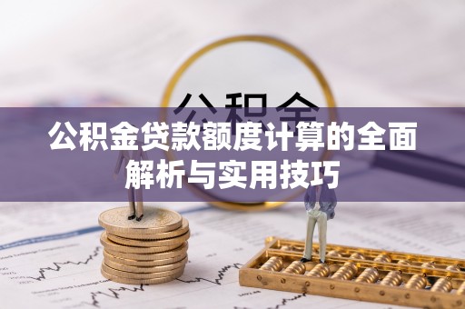 延平公积金贷款额度计算的全面解析与实用技巧