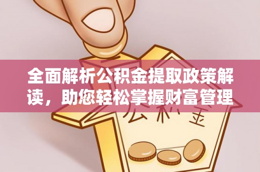 延平全面解析公积金提取政策解读，助您轻松掌握财富管理新方向