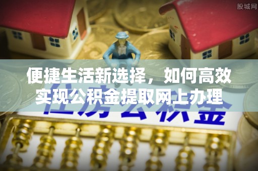 延平便捷生活新选择，如何高效实现公积金提取网上办理