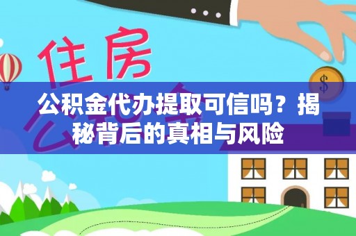 延平公积金代办提取可信吗？揭秘背后的真相与风险