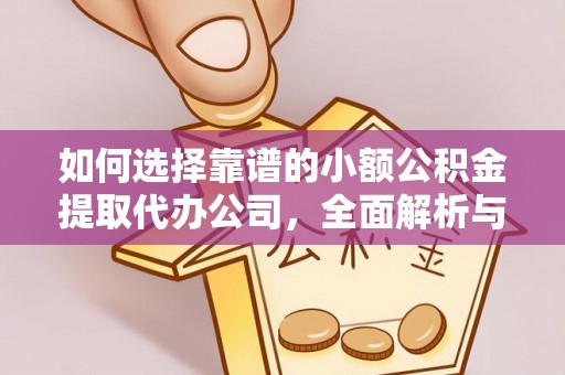 延平如何选择靠谱的小额公积金提取代办公司，全面解析与实用指南