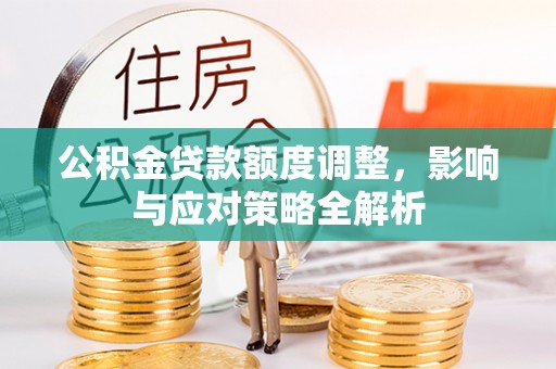 延平公积金贷款额度调整，影响与应对策略全解析
