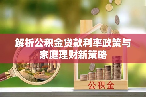 延平解析公积金贷款利率政策与家庭理财新策略