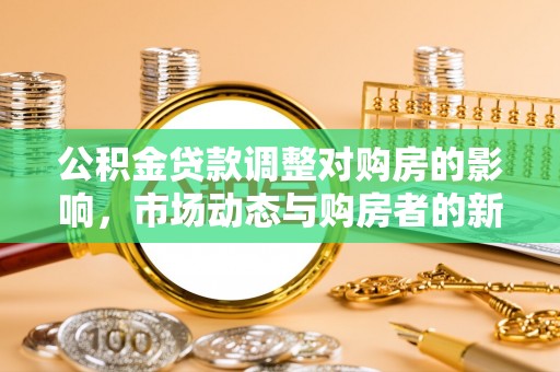 延平公积金贷款调整对购房的影响，市场动态与购房者的新选择