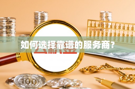 延平如何选择靠谱的服务商？