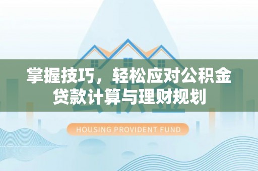 延平掌握技巧，轻松应对公积金贷款计算与理财规划