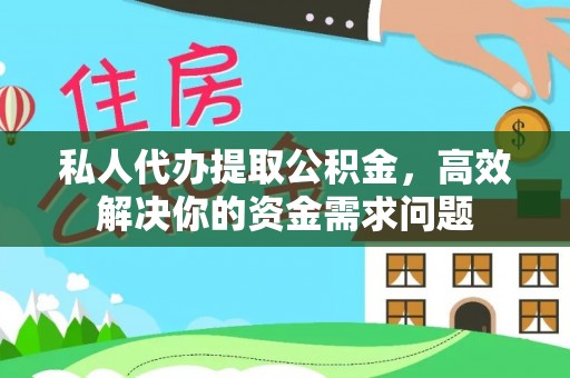 延平私人代办提取公积金，高效解决你的资金需求问题