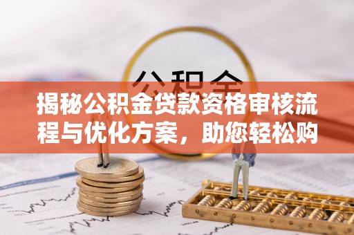 延平揭秘公积金贷款资格审核流程与优化方案，助您轻松购房