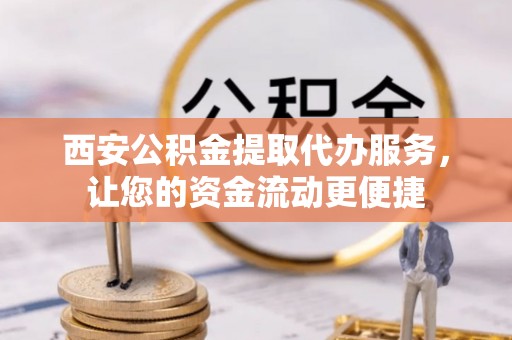 延平西安公积金提取代办服务，让您的资金流动更便捷