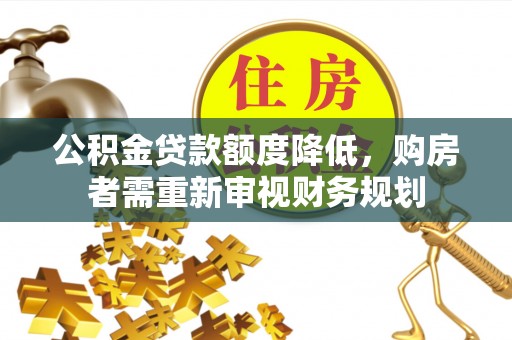延平公积金贷款额度降低，购房者需重新审视财务规划