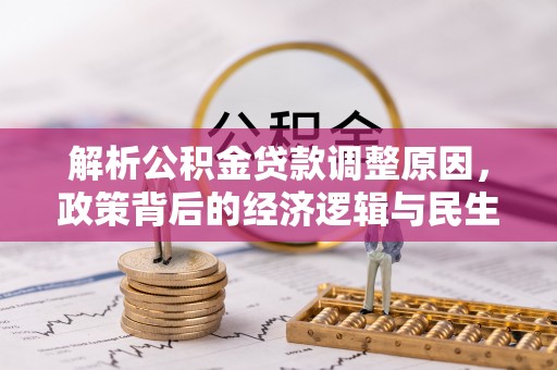 延平解析公积金贷款调整原因，政策背后的经济逻辑与民生影响