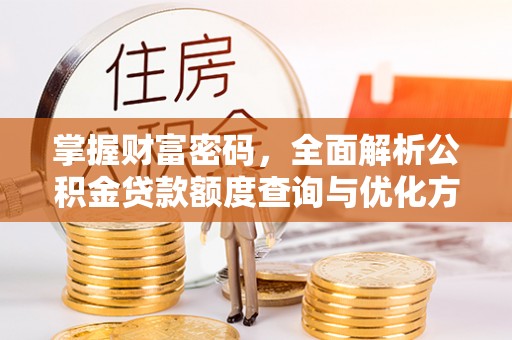 延平掌握财富密码，全面解析公积金贷款额度查询与优化方案