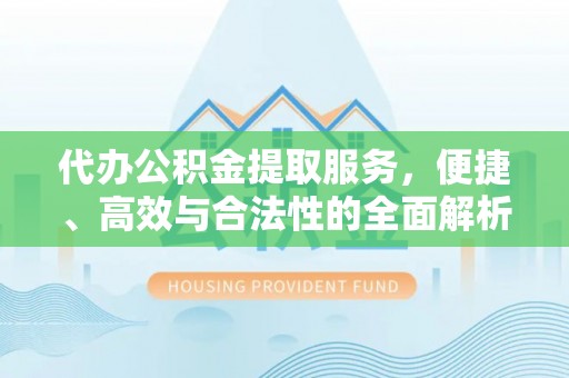 延平代办公积金提取服务，便捷、高效与合法性的全面解析