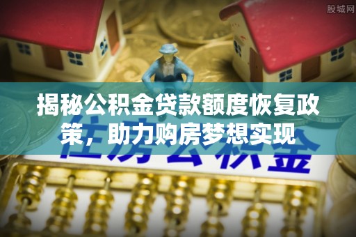 延平揭秘公积金贷款额度恢复政策，助力购房梦想实现