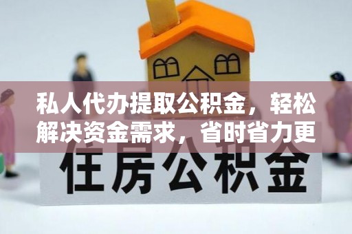 延平私人代办提取公积金，轻松解决资金需求，省时省力更高效