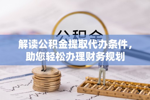 延平解读公积金提取代办条件，助您轻松办理财务规划