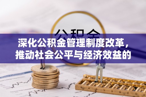 延平深化公积金管理制度改革，推动社会公平与经济效益的双赢