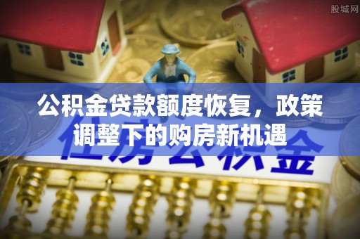 延平公积金贷款额度恢复，政策调整下的购房新机遇