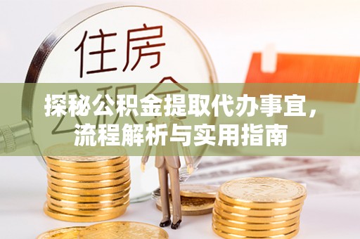 延平探秘公积金提取代办事宜，流程解析与实用指南