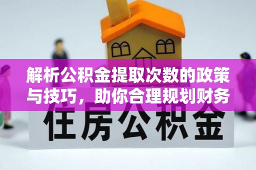 延平解析公积金提取次数的政策与技巧，助你合理规划财务未来