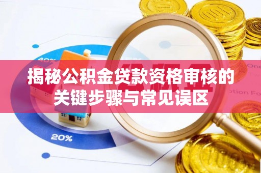 延平揭秘公积金贷款资格审核的关键步骤与常见误区