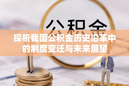 延平探析我国公积金历史沿革中的制度变迁与未来展望