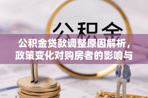 延平公积金贷款调整原因解析，政策变化对购房者的影响与应对