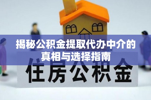 延平揭秘公积金提取代办中介的真相与选择指南