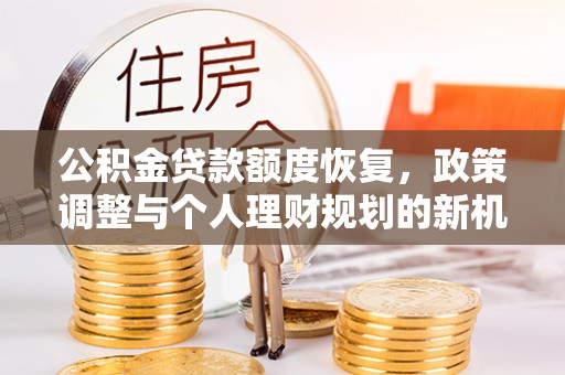 延平公积金贷款额度恢复，政策调整与个人理财规划的新机遇