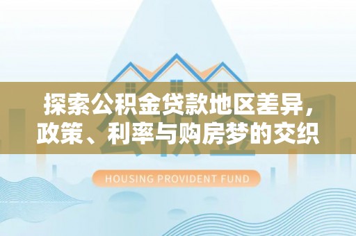 延平探索公积金贷款地区差异，政策、利率与购房梦的交织