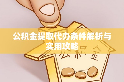延平公积金提取代办条件解析与实用攻略