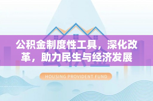 延平公积金制度性工具，深化改革，助力民生与经济发展