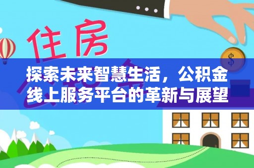 延平探索未来智慧生活，公积金线上服务平台的革新与展望