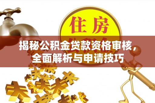 延平揭秘公积金贷款资格审核，全面解析与申请技巧
