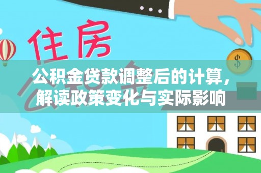 延平公积金贷款调整后的计算，解读政策变化与实际影响