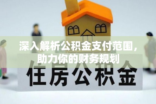 延平深入解析公积金支付范围，助力你的财务规划