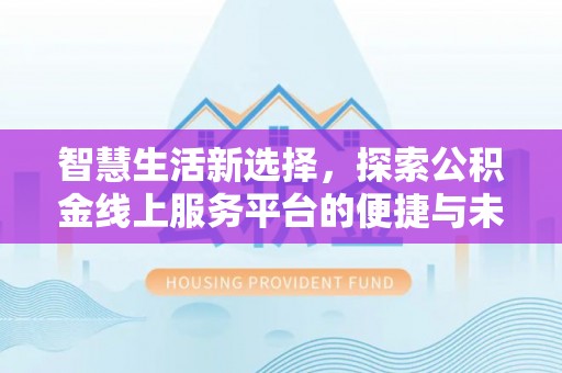 延平智慧生活新选择，探索公积金线上服务平台的便捷与未来