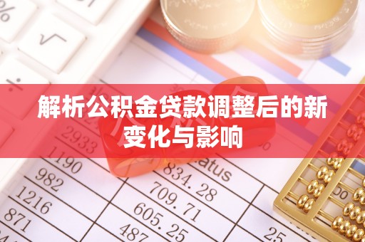延平解析公积金贷款调整后的新变化与影响