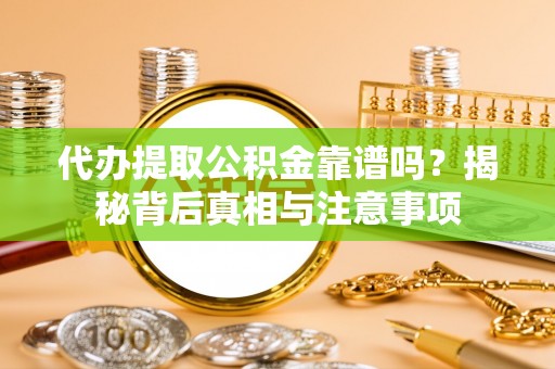 延平代办提取公积金靠谱吗？揭秘背后真相与注意事项