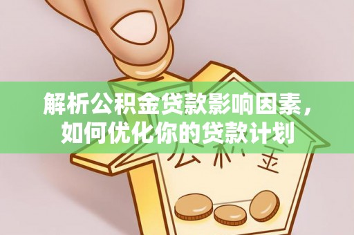 延平解析公积金贷款影响因素，如何优化你的贷款计划