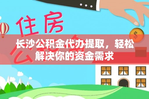 延平长沙公积金代办提取，轻松解决你的资金需求