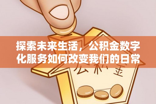 延平探索未来生活，公积金数字化服务如何改变我们的日常