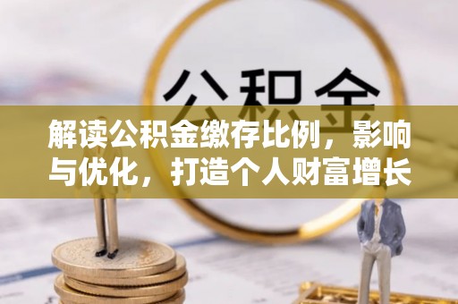 延平解读公积金缴存比例，影响与优化，打造个人财富增长新引擎