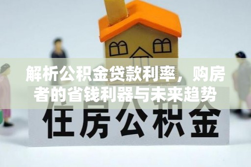 延平解析公积金贷款利率，购房者的省钱利器与未来趋势