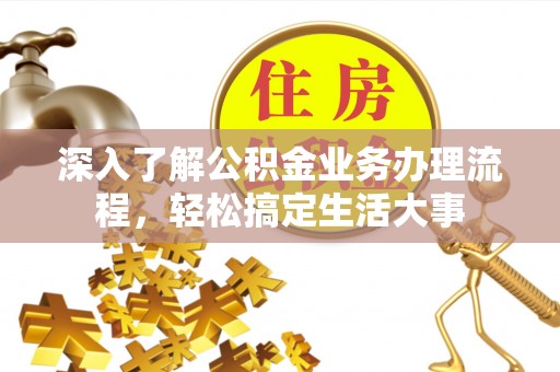 延平深入了解公积金业务办理流程，轻松搞定生活大事