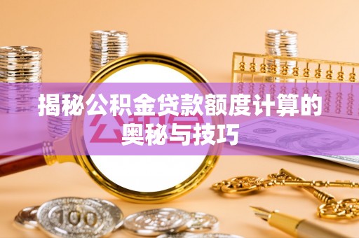 延平揭秘公积金贷款额度计算的奥秘与技巧